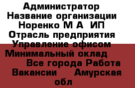 Администратор › Название организации ­ Норенко М А, ИП › Отрасль предприятия ­ Управление офисом › Минимальный оклад ­ 15 000 - Все города Работа » Вакансии   . Амурская обл.